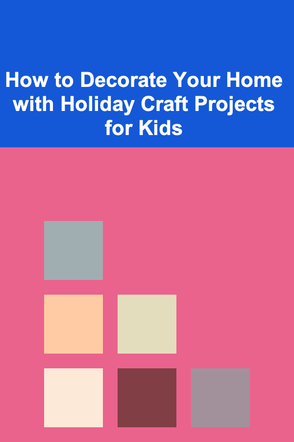 How to Decorate Your Home with Holiday Craft Projects for Kids