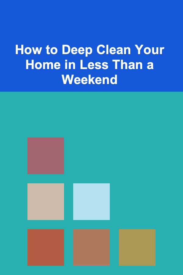 How to Deep Clean Your Home in Less Than a Weekend