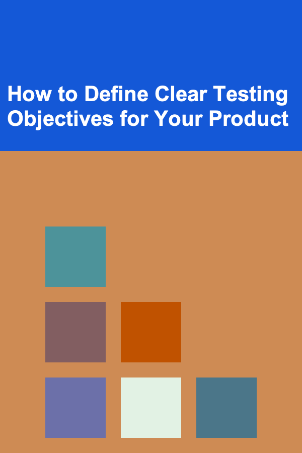 How to Define Clear Testing Objectives for Your Product