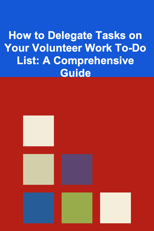 How to Delegate Tasks on Your Volunteer Work To-Do List: A Comprehensive Guide