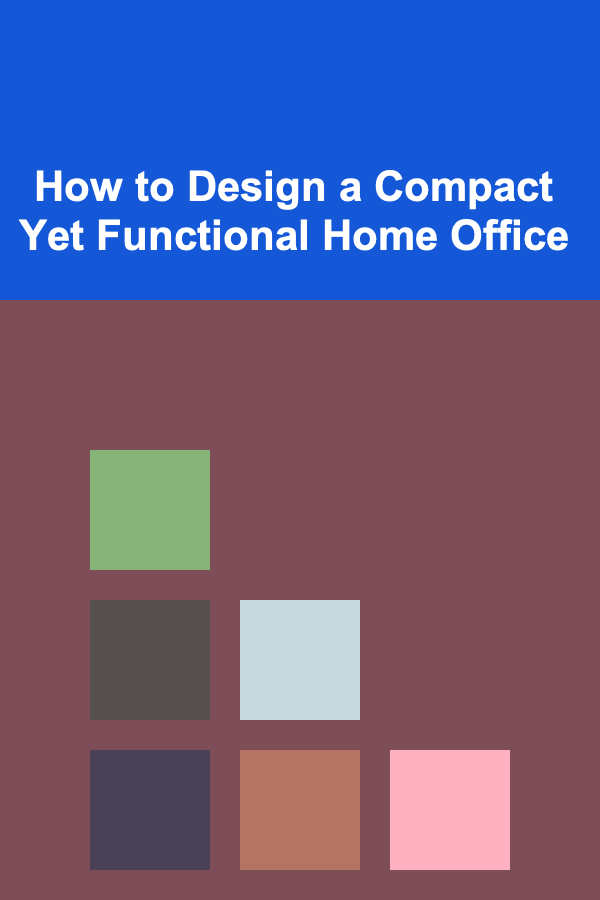 How to Design a Compact Yet Functional Home Office