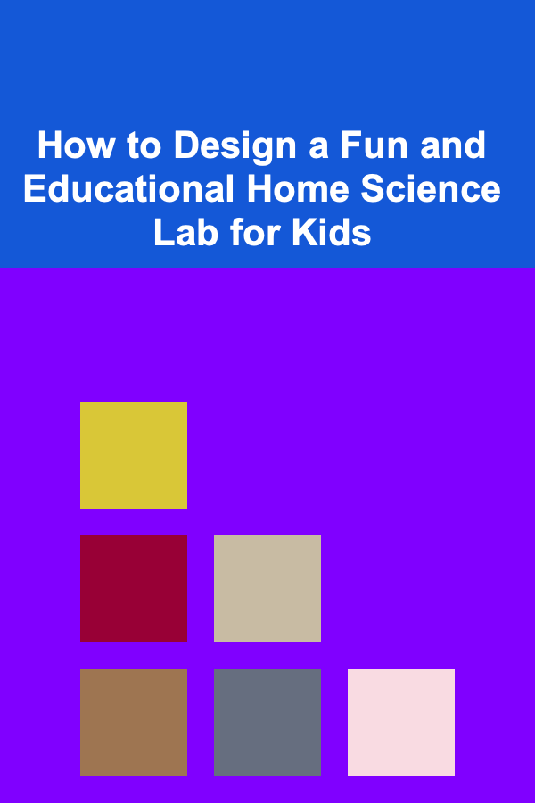 How to Design a Fun and Educational Home Science Lab for Kids
