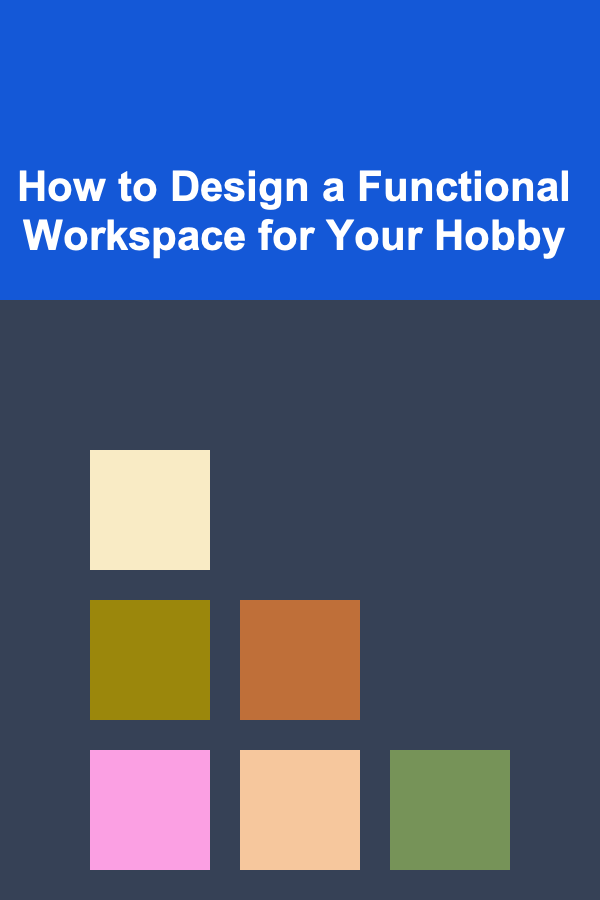 How to Design a Functional Workspace for Your Hobby