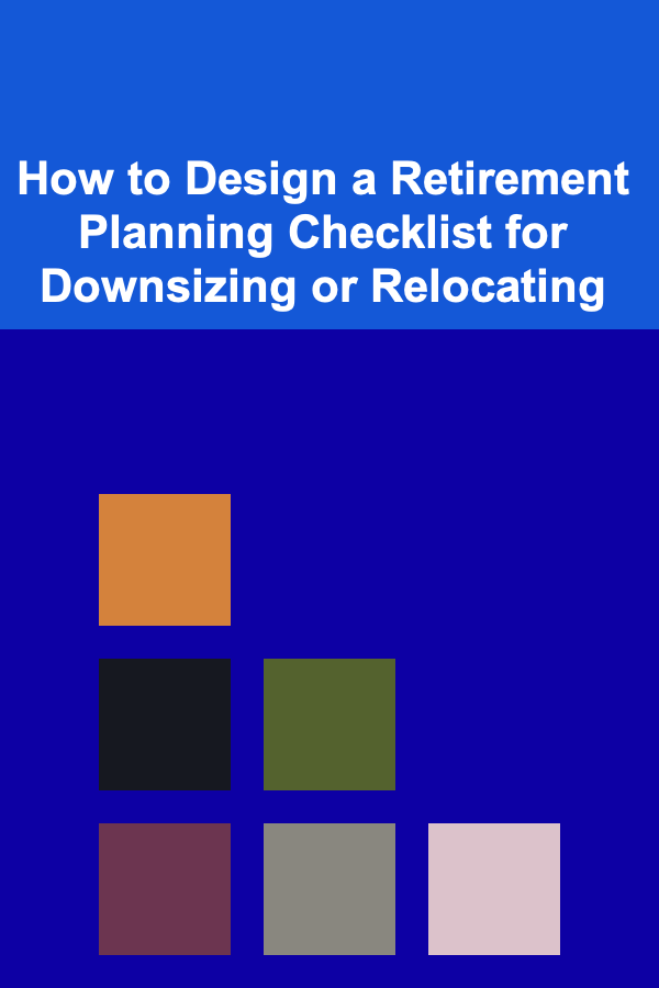 How to Design a Retirement Planning Checklist for Downsizing or Relocating