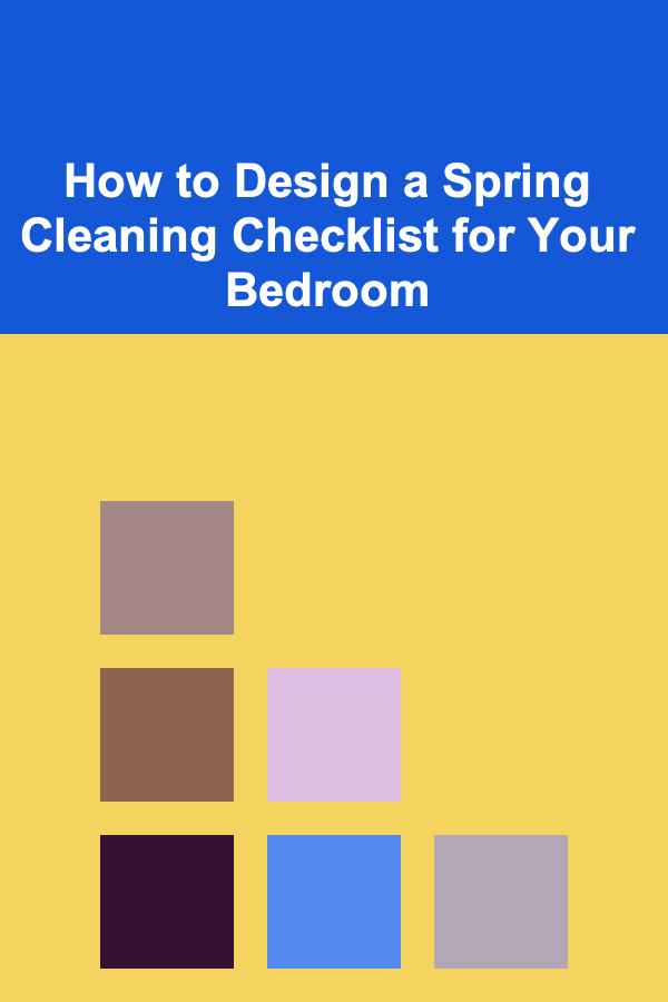 How to Design a Spring Cleaning Checklist for Your Bedroom