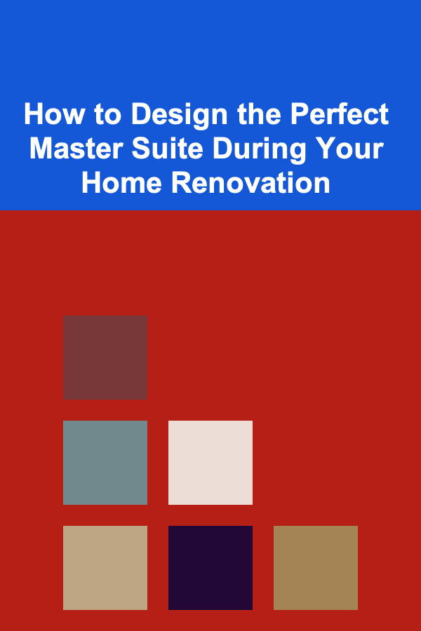 How to Design the Perfect Master Suite During Your Home Renovation