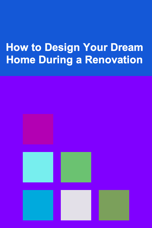 How to Design Your Dream Home During a Renovation