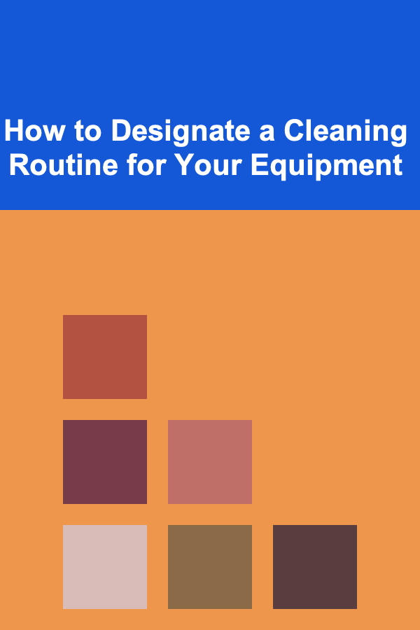 How to Designate a Cleaning Routine for Your Equipment