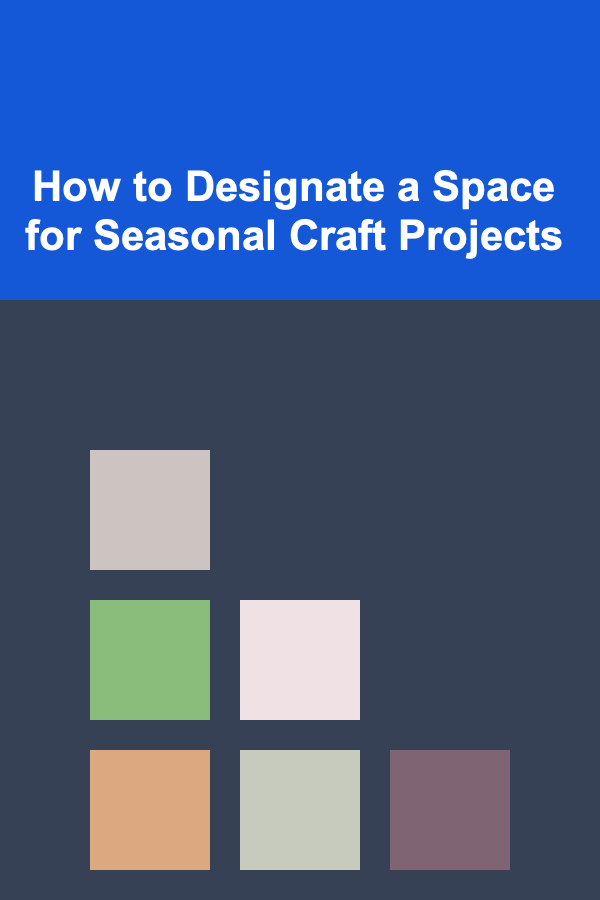 How to Designate a Space for Seasonal Craft Projects
