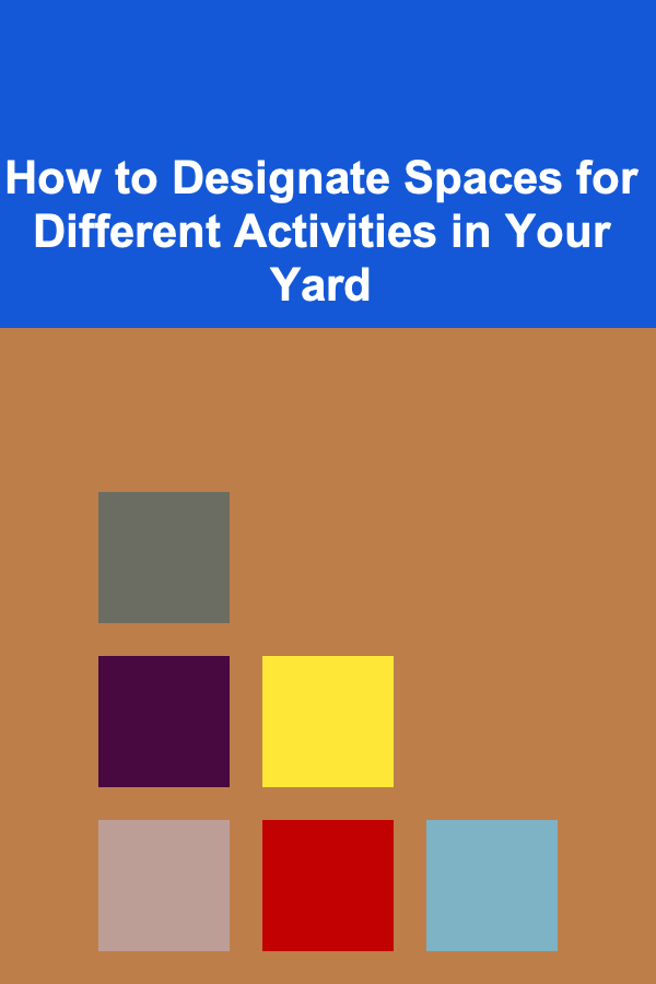 How to Designate Spaces for Different Activities in Your Yard