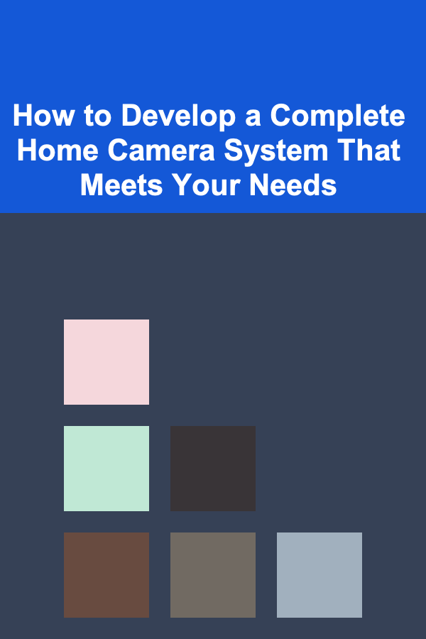 How to Develop a Complete Home Camera System That Meets Your Needs