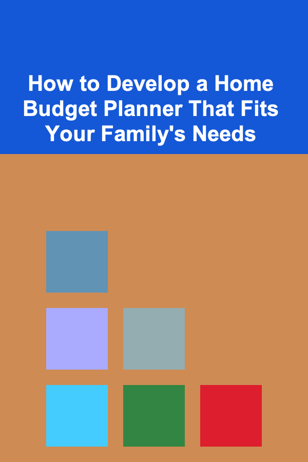 How to Develop a Home Budget Planner That Fits Your Family's Needs