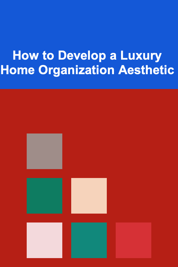 How to Develop a Luxury Home Organization Aesthetic