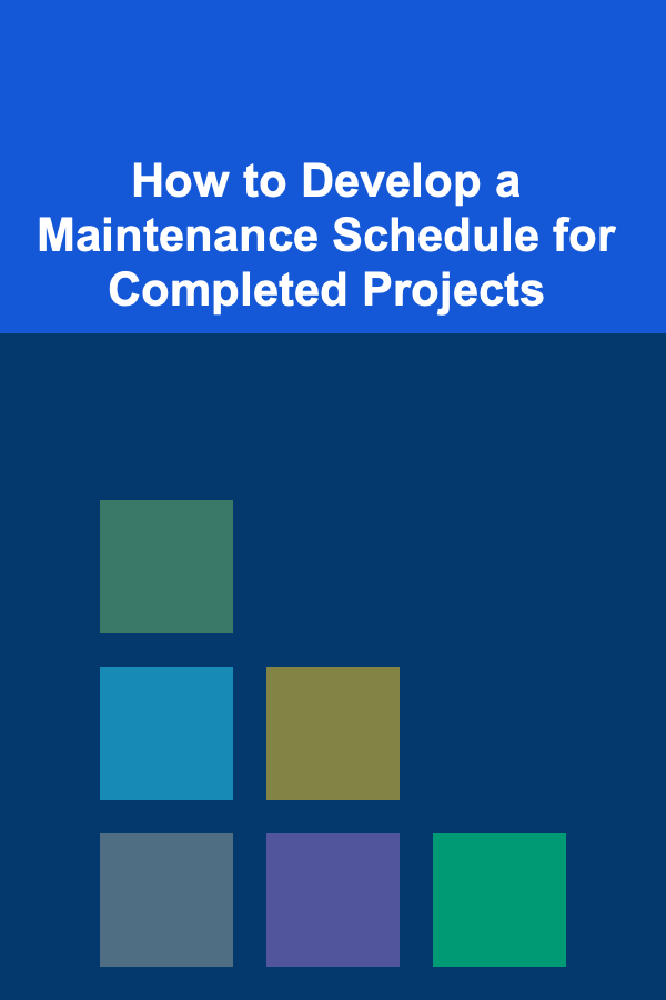 How to Develop a Maintenance Schedule for Completed Projects