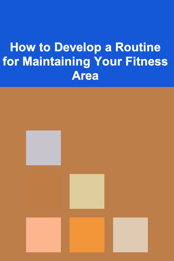 How to Develop a Routine for Maintaining Your Fitness Area