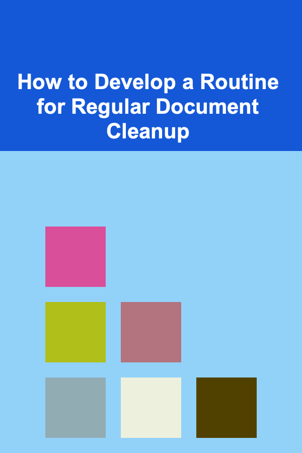 How to Develop a Routine for Regular Document Cleanup