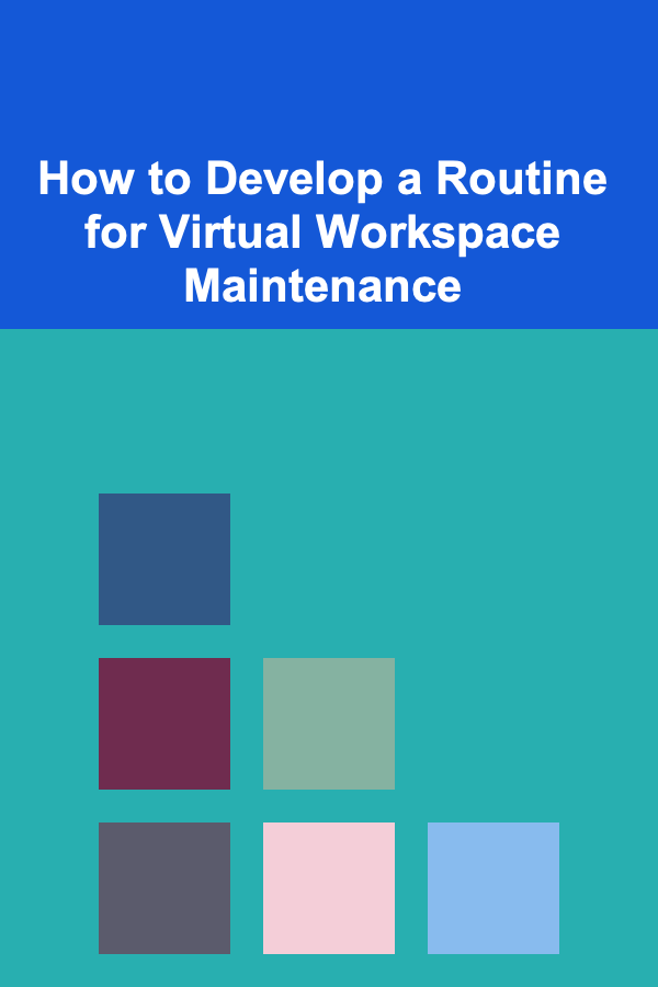 How to Develop a Routine for Virtual Workspace Maintenance