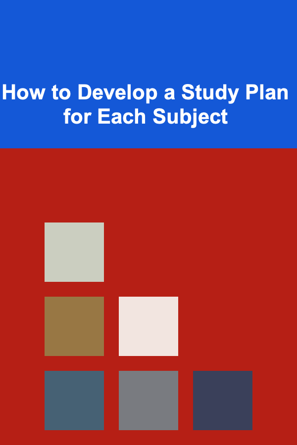 How to Develop a Study Plan for Each Subject