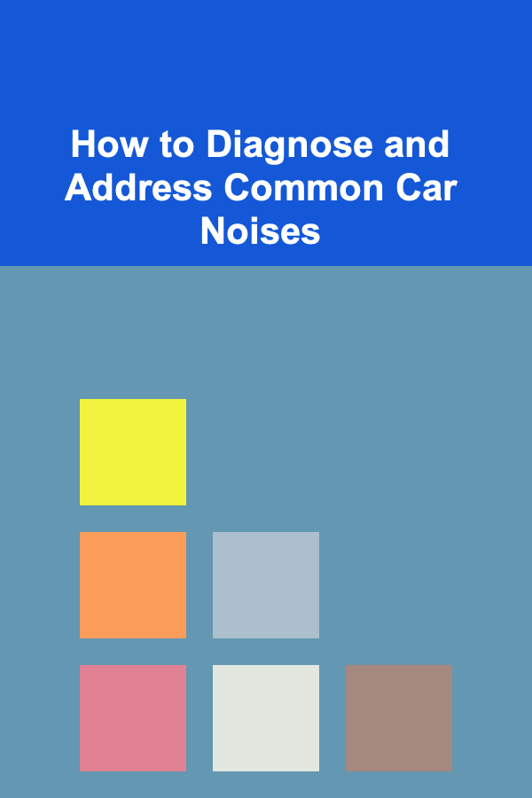 How to Diagnose and Address Common Car Noises