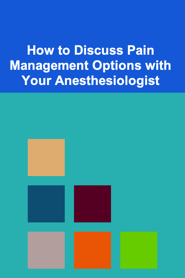 How to Discuss Pain Management Options with Your Anesthesiologist