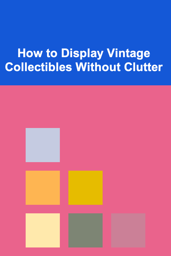 How to Display Vintage Collectibles Without Clutter