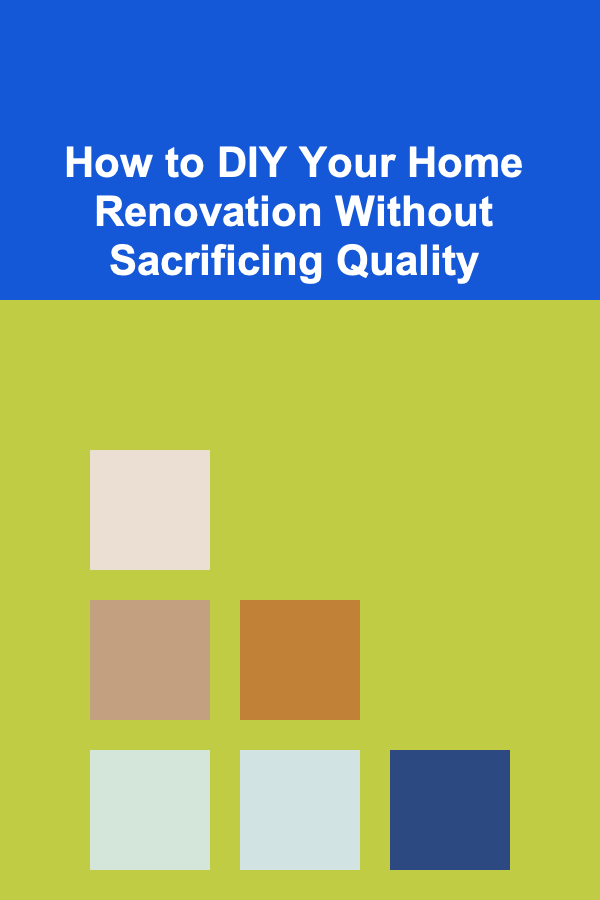How to DIY Your Home Renovation Without Sacrificing Quality