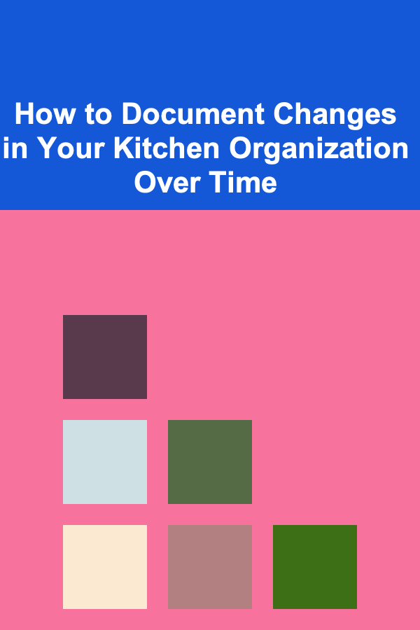 How to Document Changes in Your Kitchen Organization Over Time