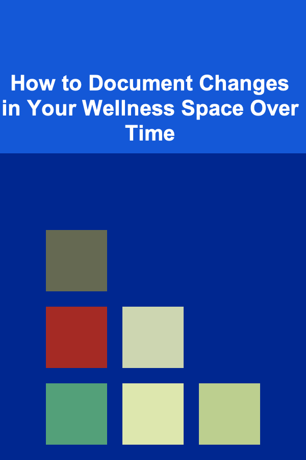 How to Document Changes in Your Wellness Space Over Time