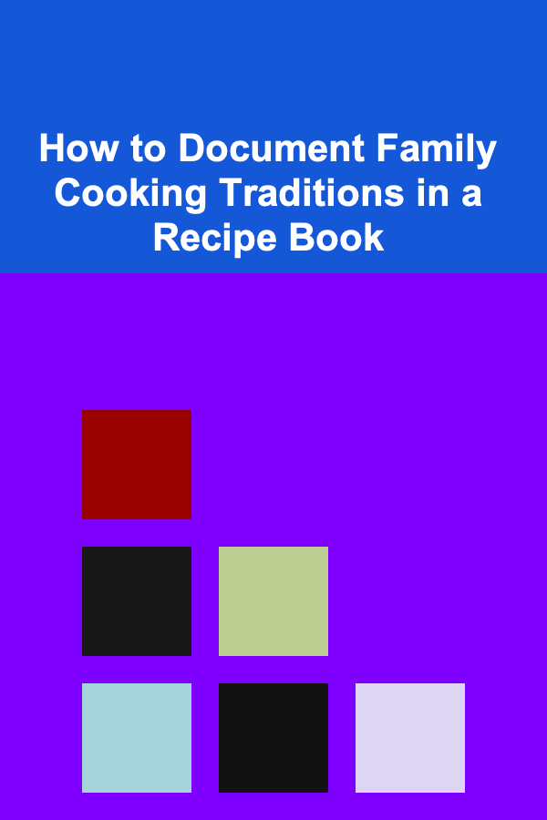 How to Document Family Cooking Traditions in a Recipe Book