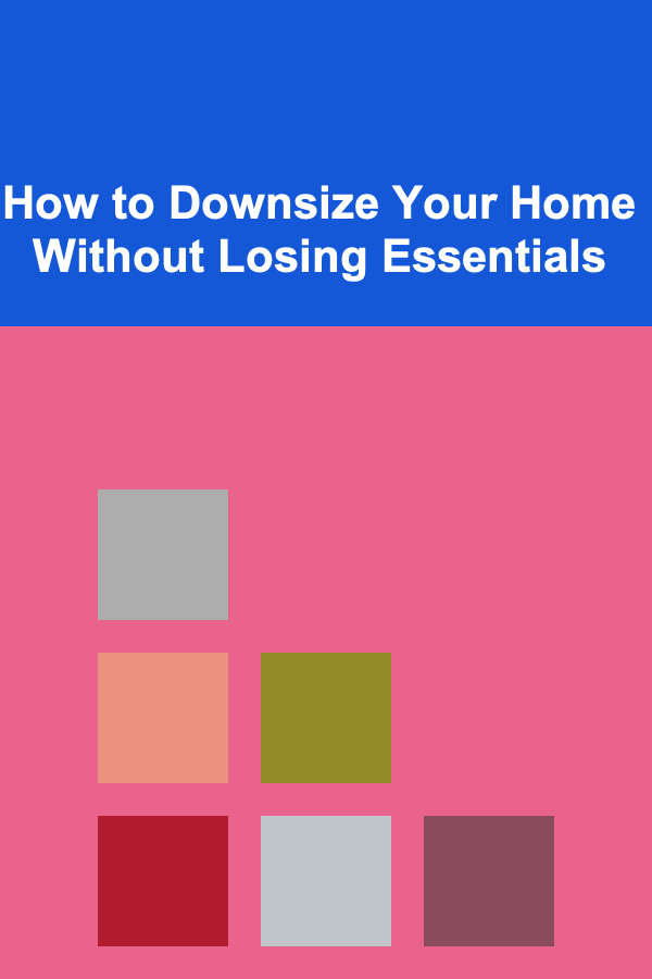 How to Downsize Your Home Without Losing Essentials
