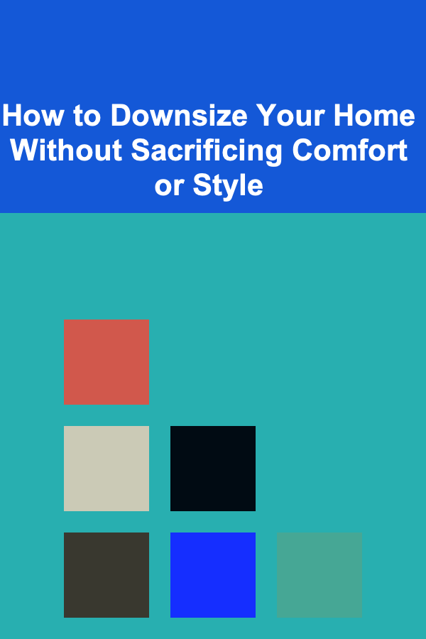 How to Downsize Your Home Without Sacrificing Comfort or Style
