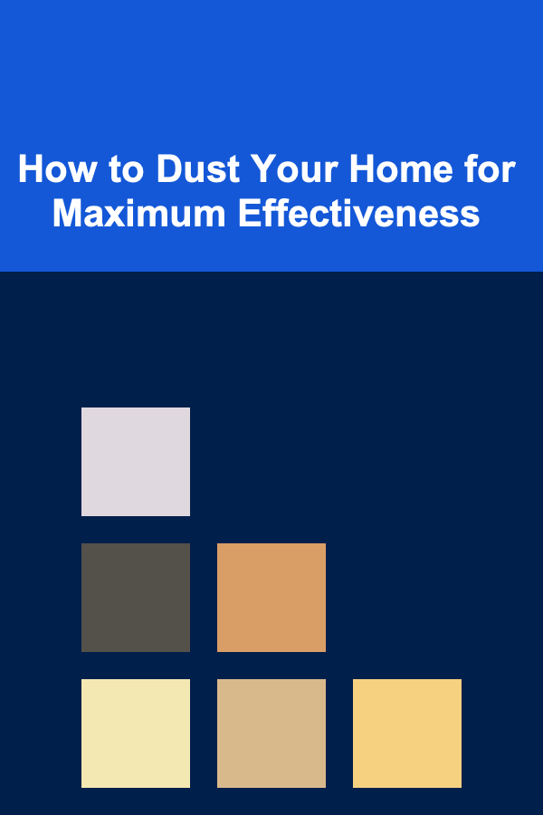 How to Dust Your Home for Maximum Effectiveness