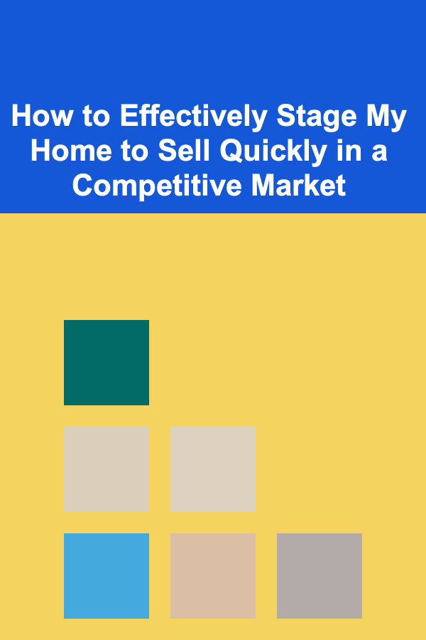 How to Effectively Stage My Home to Sell Quickly in a Competitive Market
