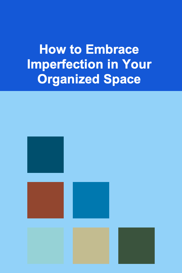 How to Embrace Imperfection in Your Organized Space