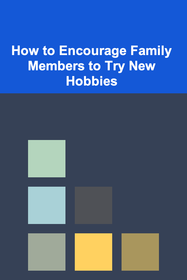 How to Encourage Family Members to Try New Hobbies