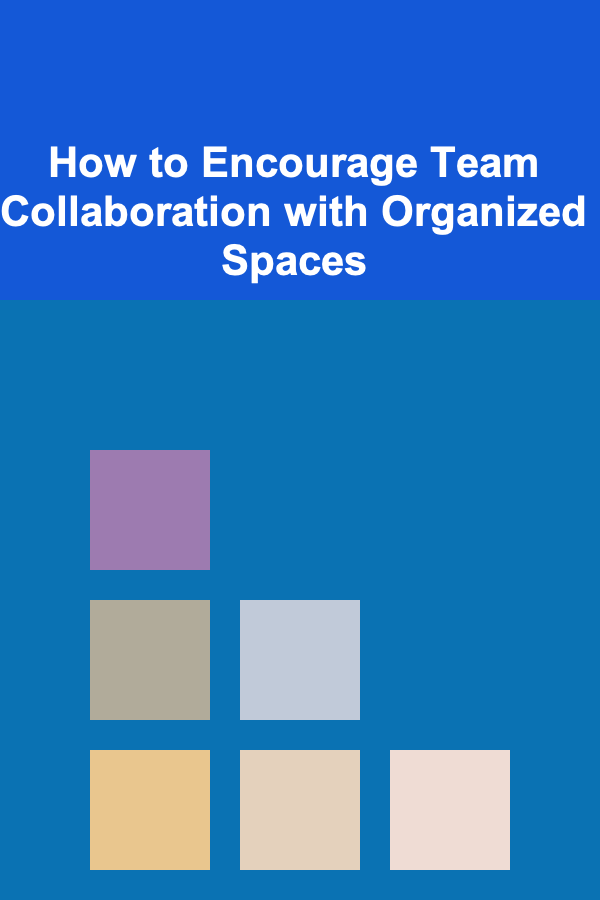 How to Encourage Team Collaboration with Organized Spaces