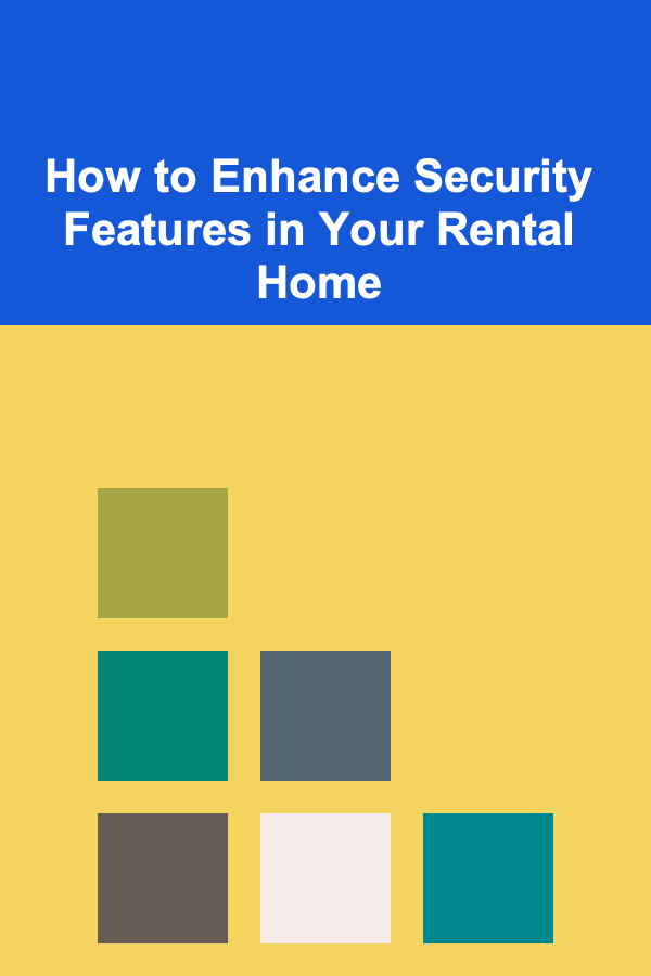 How to Enhance Security Features in Your Rental Home