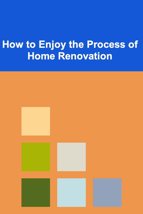 How to Enjoy the Process of Home Renovation