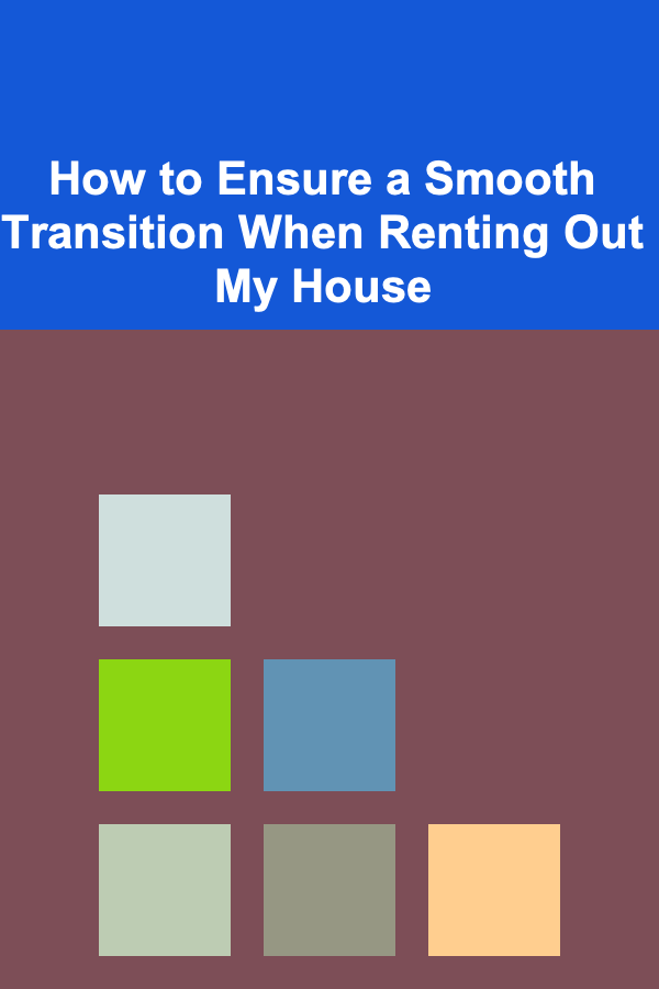 How to Ensure a Smooth Transition When Renting Out My House