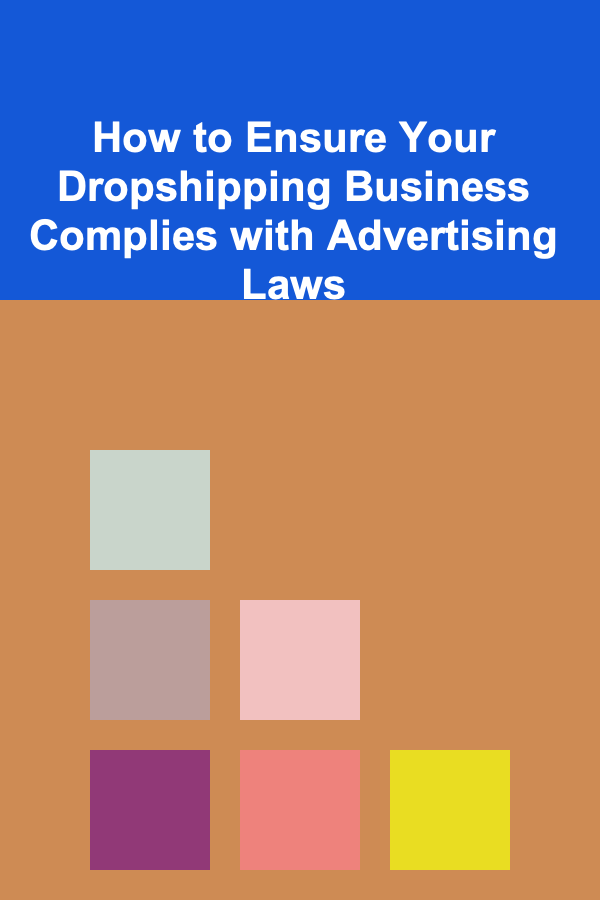 How to Ensure Your Dropshipping Business Complies with Advertising Laws