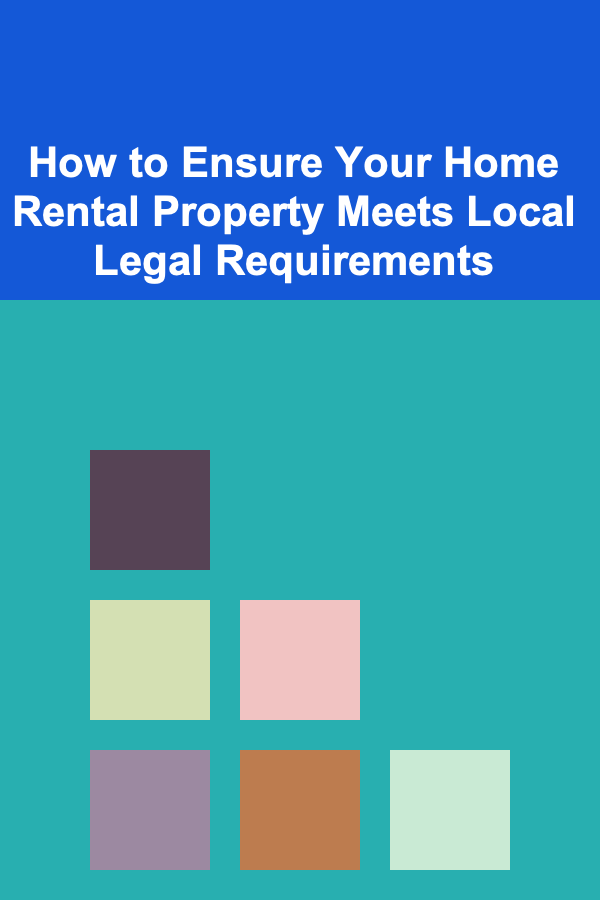 How to Ensure Your Home Rental Property Meets Local Legal Requirements