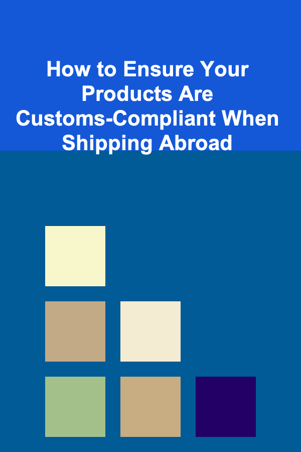 How to Ensure Your Products Are Customs-Compliant When Shipping Abroad