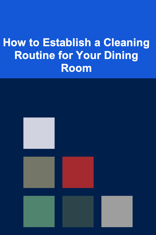 How to Establish a Cleaning Routine for Your Dining Room