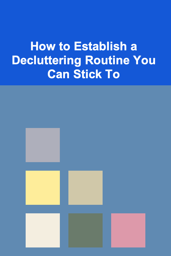 How to Establish a Decluttering Routine You Can Stick To