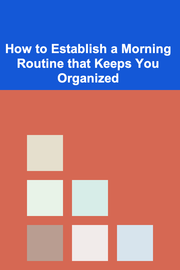 How to Establish a Morning Routine that Keeps You Organized