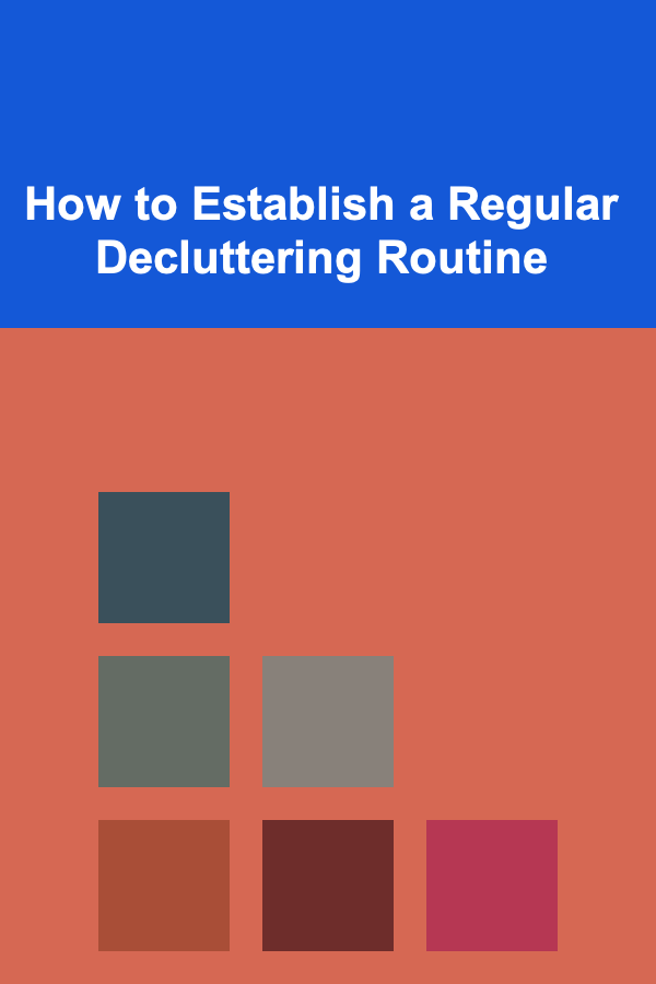 How to Establish a Regular Decluttering Routine