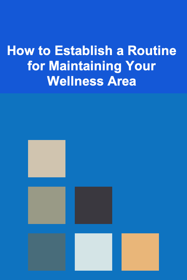How to Establish a Routine for Maintaining Your Wellness Area