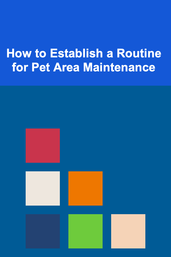 How to Establish a Routine for Pet Area Maintenance