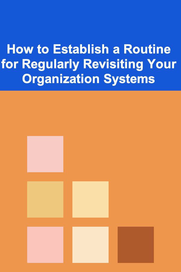 How to Establish a Routine for Regularly Revisiting Your Organization Systems