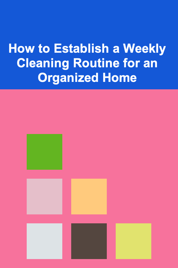 How to Establish a Weekly Cleaning Routine for an Organized Home